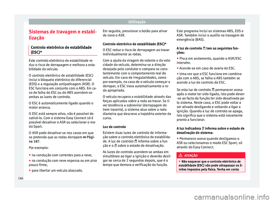 Seat Arona 2017  Manual do proprietário (in Portuguese)  Utilização
Sistemas de travagem e estabi-
liz ação
C ontr
olo eletrónico de estabilidade
(ESC)* Este controlo eletrónico de estabilidade re-
duz o ri
s

co de derrapagem e melhora a esta-
bilida