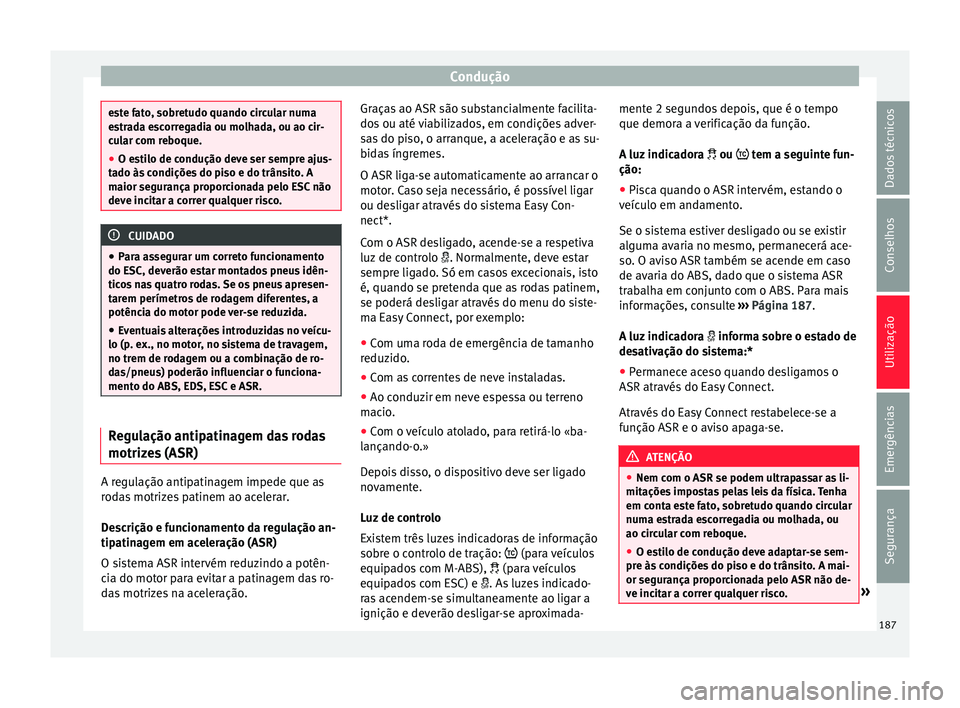 Seat Arona 2017  Manual do proprietário (in Portuguese)  Condução
este fato, sobretudo quando circular numa
es
tr
ada escorregadia ou molhada, ou ao cir-
cular com reboque.
● O estilo de condução deve ser sempre ajus-
tado às
  condições do piso e 