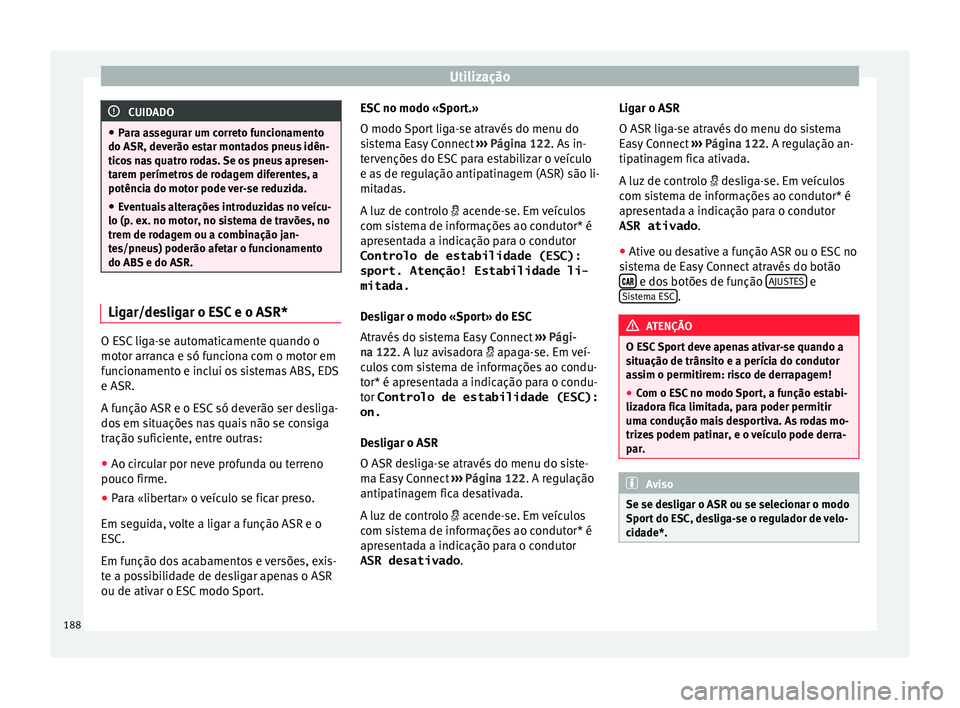 Seat Arona 2017  Manual do proprietário (in Portuguese)  Utilização
CUIDADO
● Par a a
ssegurar um correto funcionamento
do ASR, deverão estar montados pneus idên-
ticos nas quatro rodas. Se os pneus apresen-
tarem perímetros de rodagem diferentes, a
