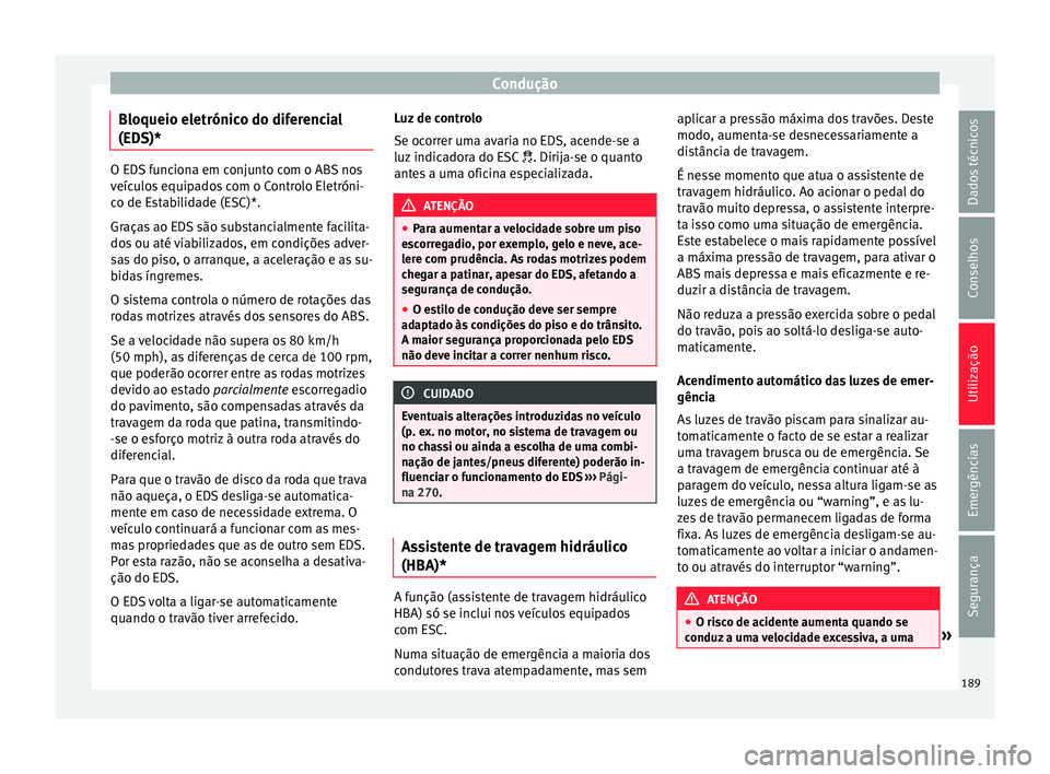 Seat Arona 2017  Manual do proprietário (in Portuguese)  Condução
Bloqueio eletrónico do diferencial
(ED S)* O EDS funciona em conjunto com o ABS nos
veíc
u
los equipados com o Controlo Eletróni-
co de Estabilidade (ESC)*.
Graças ao EDS são substanci