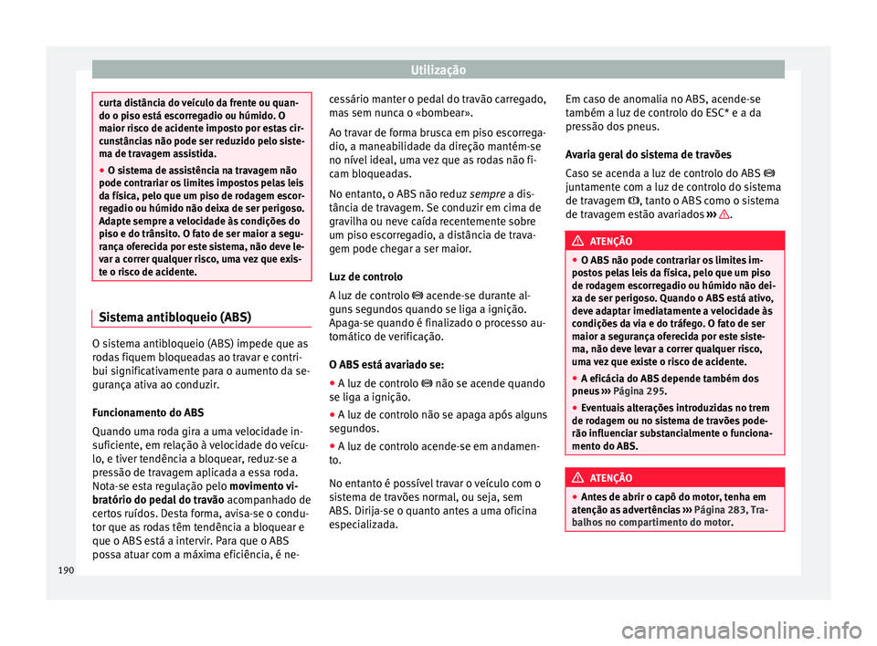 Seat Arona 2017  Manual do proprietário (in Portuguese)  Utilização
curta distância do veículo da frente ou quan-
do o piso e
s
tá escorregadio ou húmido. O
maior risco de acidente imposto por estas cir-
cunstâncias não pode ser reduzido pelo siste-