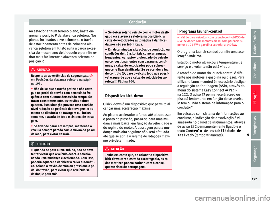 Seat Arona 2017  Manual do proprietário (in Portuguese)  Condução
Ao estacionar num terreno plano, basta en-
gr en
ar a po
sição P da alavanca seletora. Nos
planos inclinados deve acionar-se o travão
de estacionamento antes de colocar a ala-
vanca sele