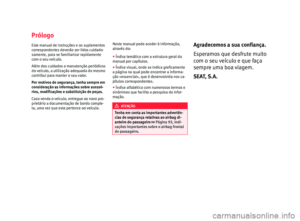 Seat Arona 2017 Manual do proprietário (in Portuguese) Prólogo
E s
t
e manual de instruções e os suplementos
correspondentes deverão ser lidos cuidado-
samente, para se familiarizar rapidamente
com o seu veículo.
Além dos cuidados e manutenção per Seat Arona 2017 Manual do proprietário (in Portuguese) Prólogo
E s
t
e manual de instruções e os suplementos
correspondentes deverão ser lidos cuidado-
samente, para se familiarizar rapidamente
com o seu veículo.
Além dos cuidados e manutenção per