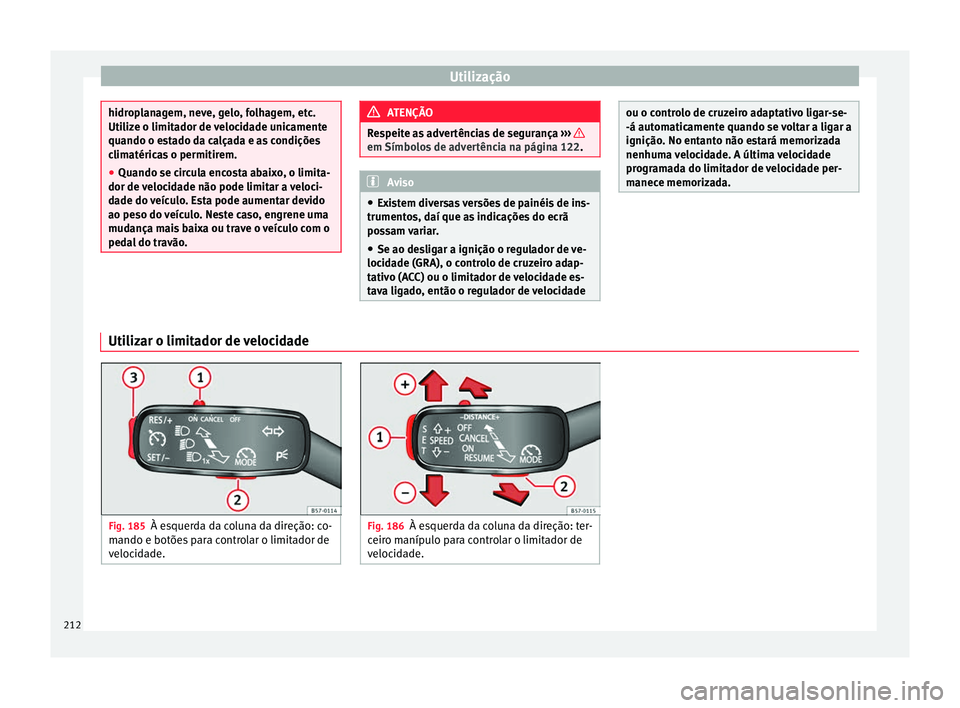 Seat Arona 2017  Manual do proprietário (in Portuguese)  Utilização
hidroplanagem, neve, gelo, folhagem, etc.
Utiliz
e o limit
ador de velocidade unicamente
quando o estado da calçada e as condições
climatéricas o permitirem.
● Quando se circula enc