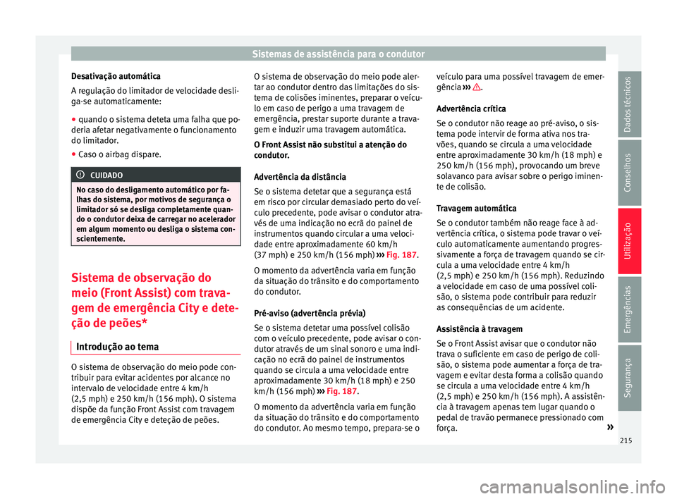Seat Arona 2017  Manual do proprietário (in Portuguese)  Sistemas de assistência para o condutor
Desativação automática
A r e
gu
lação do limitador de velocidade desli-
ga-se automaticamente:
● quando o sistema deteta uma falha que po-
deria afet
 a