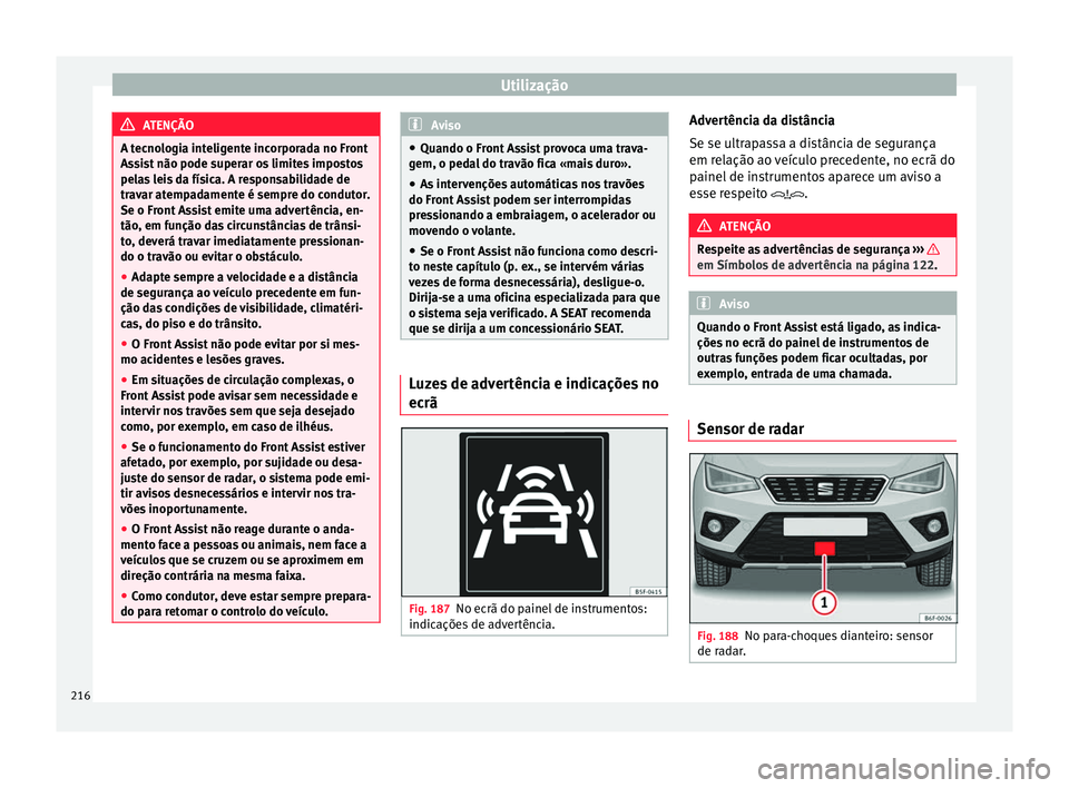Seat Arona 2017  Manual do proprietário (in Portuguese)  Utilização
ATENÇÃO
A tecnologia inteligente incorporada no Front
Ass i
st não pode superar os limites impostos
pelas leis da física. A responsabilidade de
travar atempadamente é sempre do condu