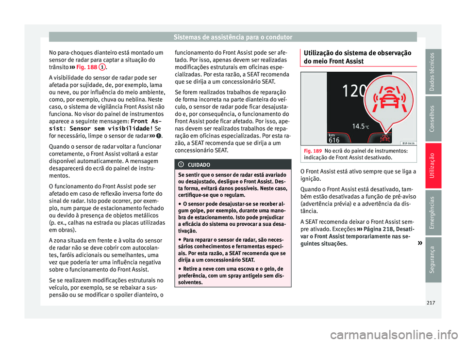 Seat Arona 2017  Manual do proprietário (in Portuguese)  Sistemas de assistência para o condutor
No para-choques dianteiro está montado um
sen sor de r
a
dar para captar a situação do
trânsito  ››› Fig. 188  1 .
A  v
i

sibilidade do sensor de ra