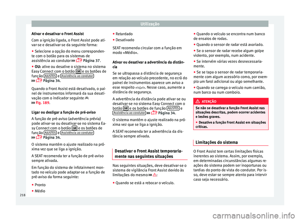 Seat Arona 2017  Manual do proprietário (in Portuguese)  Utilização
Ativar e desativar o Front Assist
C om a ignição lig
a
da, o Front Assist pode ati-
var-se e desativar-se da seguinte forma:
● Selecione a opção do menu corresponden-
te com o botã