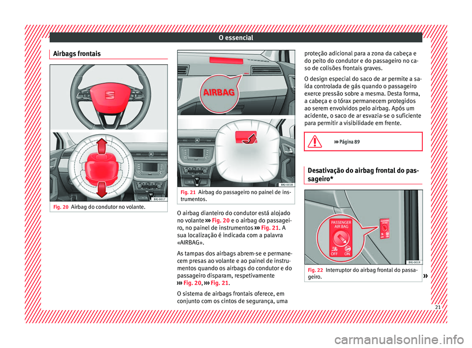 Seat Arona 2017  Manual do proprietário (in Portuguese)  O essencial
Airbags frontais Fig. 20
Airbag do condutor no volante. Fig. 21
Airbag do passageiro no painel de ins-
trument os. O airbag dianteiro do condutor está alojado
no 
v
o
lante ››› Fig.