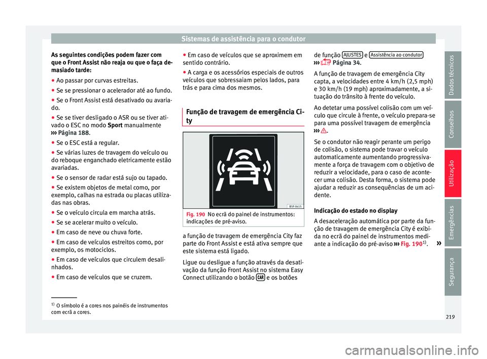 Seat Arona 2017  Manual do proprietário (in Portuguese)  Sistemas de assistência para o condutor
As seguintes condições podem fazer com
que o Fr ont
 As
sist não reaja ou que o faça de-
masiado tarde:
● Ao passar por curvas estreitas.
● Se se press