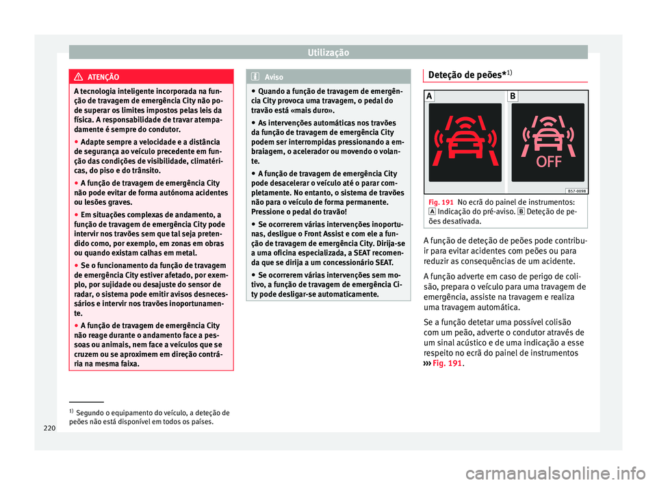 Seat Arona 2017  Manual do proprietário (in Portuguese)  Utilização
ATENÇÃO
A tecnologia inteligente incorporada na fun-
ção de trav ag
em de emergência City não po-
de superar os limites impostos pelas leis da
física. A responsabilidade de travar 
