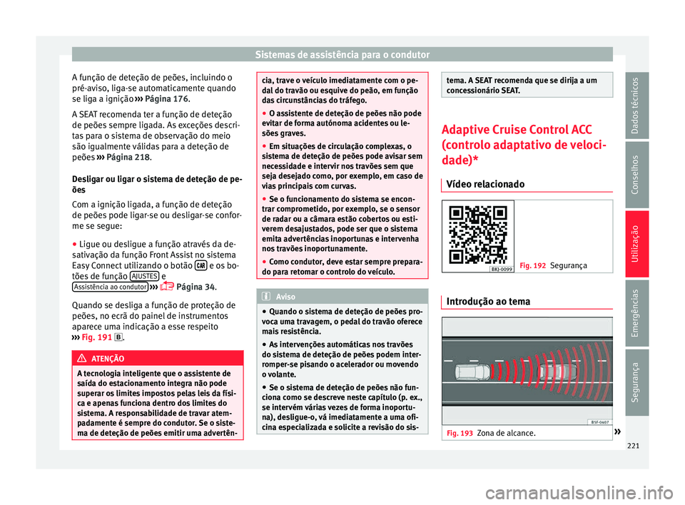 Seat Arona 2017  Manual do proprietário (in Portuguese)  Sistemas de assistência para o condutor
A função de deteção de peões, incluindo o
pré- av
i
so, liga-se automaticamente quando
se liga a ignição  ››› Página 176.
A SEAT recomenda ter a