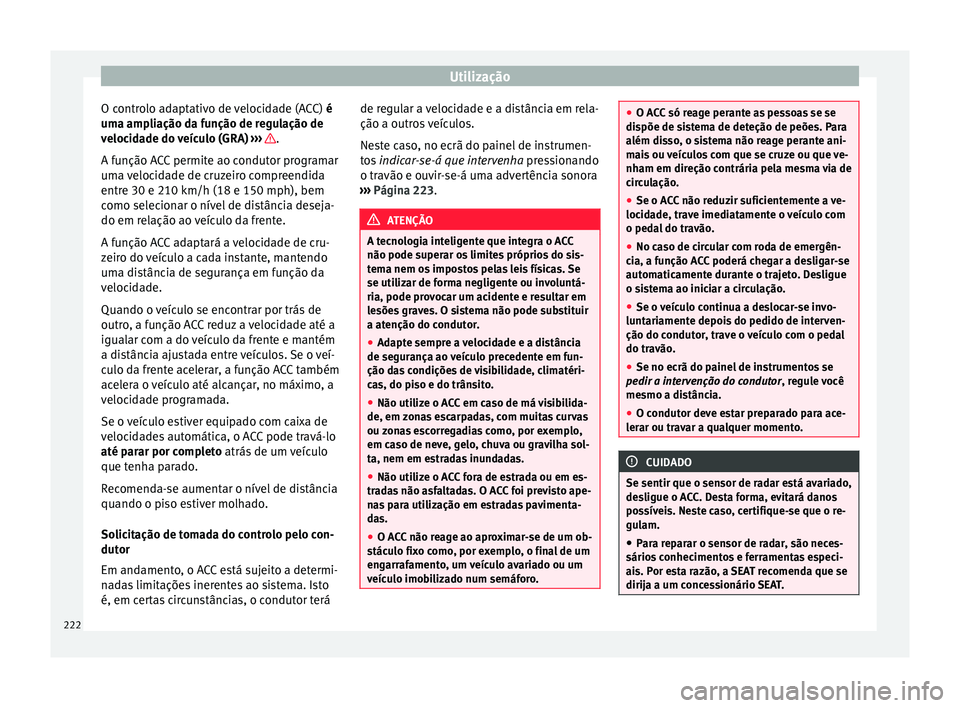 Seat Arona 2017  Manual do proprietário (in Portuguese)  Utilização
O controlo adaptativo de velocidade (ACC)  é
um a amp
li
ação da função de regulação de
velocidade do veículo (GRA)  ›››  .
A f u
nção A

CC permite ao condutor programar
