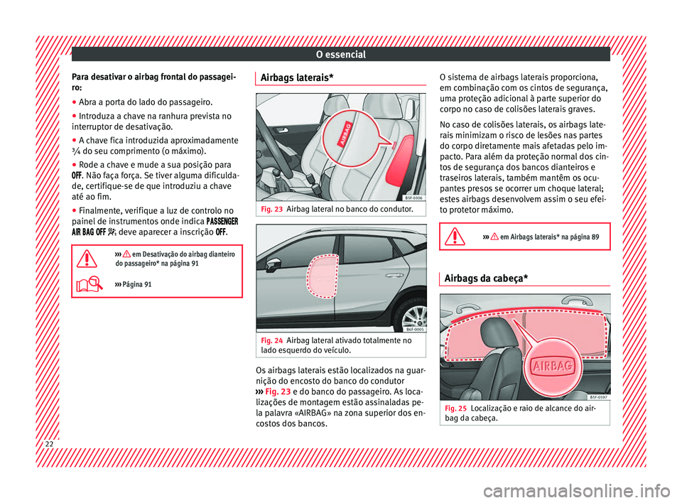 Seat Arona 2017  Manual do proprietário (in Portuguese)  O essencial
Para desativar o airbag frontal do passagei-
r o:
● Abr a a por
ta do lado do passageiro.
● Introduza a chave na ranhura prevista no
interruptor de de
 sativação.
● A chave fica in
