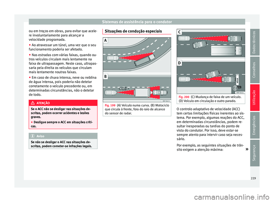 Seat Arona 2017 Manual do proprietário (in Portuguese) Sistemas de assistência para o condutor
ou em troços em obras, para evitar que acele-
r e in
v
oluntariamente para alcançar a
velocidade programada.
● Ao atravessar um túnel, uma vez que o seu
f Seat Arona 2017 Manual do proprietário (in Portuguese) Sistemas de assistência para o condutor
ou em troços em obras, para evitar que acele-
r e in
v
oluntariamente para alcançar a
velocidade programada.
● Ao atravessar um túnel, uma vez que o seu
f