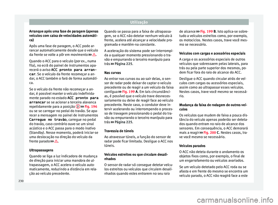 Seat Arona 2017 Manual do proprietário (in Portuguese) Utilização
Arranque após uma fase de paragem (apenas
v eíc
u
los com caixa de velocidades automáti-
ca)
Após uma fase de paragem, o ACC pode ar-
rancar automaticamente desde que o veículo
da fr Seat Arona 2017 Manual do proprietário (in Portuguese) Utilização
Arranque após uma fase de paragem (apenas
v eíc
u
los com caixa de velocidades automáti-
ca)
Após uma fase de paragem, o ACC pode ar-
rancar automaticamente desde que o veículo
da fr