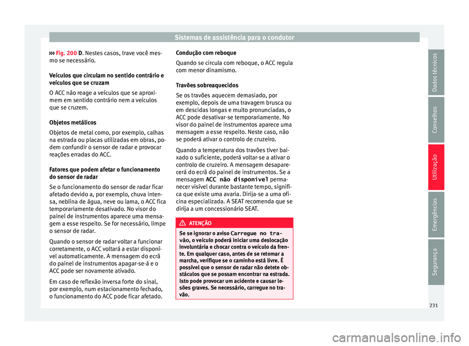 Seat Arona 2017 Manual do proprietário (in Portuguese) Sistemas de assistência para o condutor
››› Fig. 200 D. Ne s
t es casos, trave você mes-
mo se necessário.
Veículos que circulam no sentido contrário e
veículos que se cruzam
O ACC não r Seat Arona 2017 Manual do proprietário (in Portuguese) Sistemas de assistência para o condutor
››› Fig. 200 D. Ne s
t es casos, trave você mes-
mo se necessário.
Veículos que circulam no sentido contrário e
veículos que se cruzam
O ACC não r