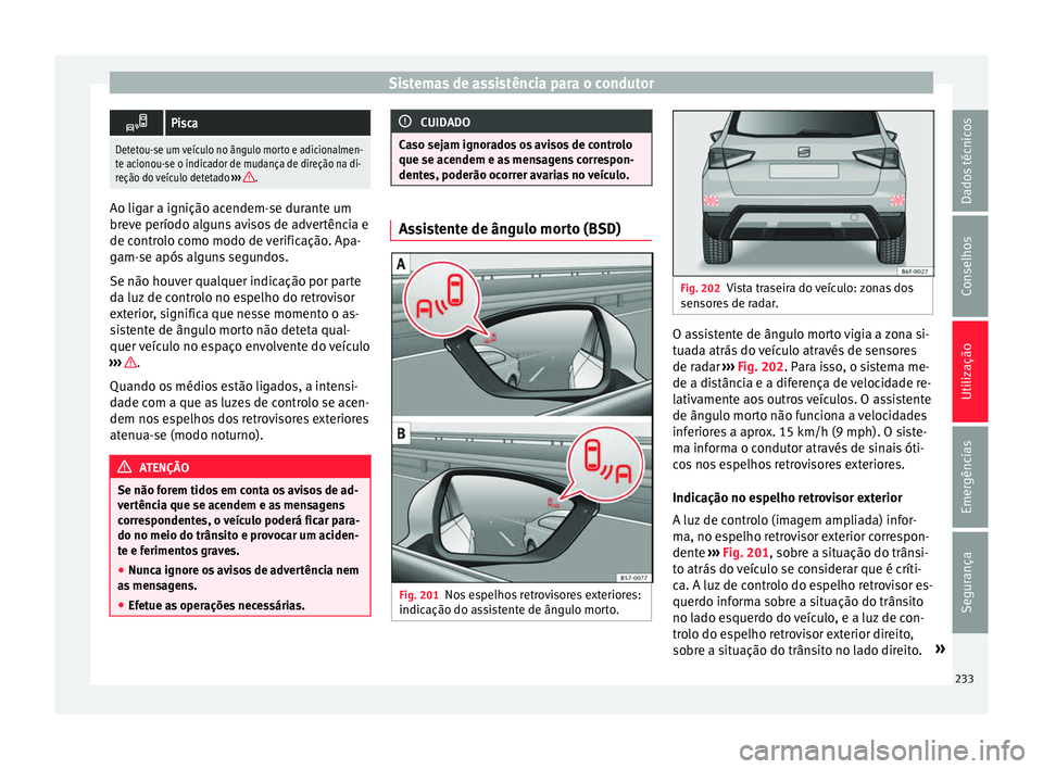 Seat Arona 2017 Manual do proprietário (in Portuguese) Sistemas de assistência para o condutor
Pisca
Detetou-se um veículo no ângulo morto e adicionalmen-
te acionou-se o indicador de mudança de direção na di-
reção do veículo detetado
›› Seat Arona 2017 Manual do proprietário (in Portuguese) Sistemas de assistência para o condutor
Pisca
Detetou-se um veículo no ângulo morto e adicionalmen-
te acionou-se o indicador de mudança de direção na di-
reção do veículo detetado
››