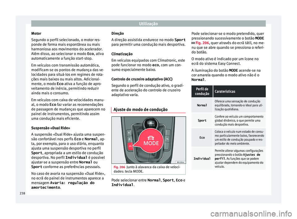 Seat Arona 2017 Manual do proprietário (in Portuguese) Utilização
Motor
Se gu
ndo o per
fil selecionado, o motor res-
ponde de forma mais espontânea ou mais
harmoniosa aos movimentos do acelerador.
Além disso, ao selecionar o modo Eco , ativa
automati Seat Arona 2017 Manual do proprietário (in Portuguese) Utilização
Motor
Se gu
ndo o per
fil selecionado, o motor res-
ponde de forma mais espontânea ou mais
harmoniosa aos movimentos do acelerador.
Além disso, ao selecionar o modo Eco , ativa
automati