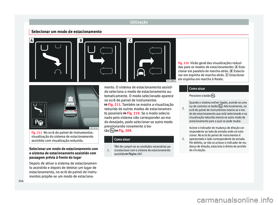 Seat Arona 2017 Manual do proprietário (in Portuguese) Utilização
Selecionar um modo de estacionamento Fig. 210
Visão geral das visualizações reduzi-
da s
para os modos de estacionamento: Esta-
cionar em paralelo de marcha-atrás. Estacio-
Seat Arona 2017 Manual do proprietário (in Portuguese) Utilização
Selecionar um modo de estacionamento Fig. 210
Visão geral das visualizações reduzi-
da s
para os modos de estacionamento: Esta-
cionar em paralelo de marcha-atrás. Estacio-