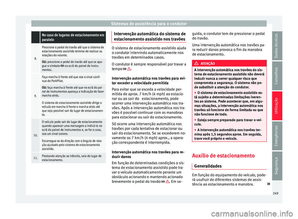 Seat Arona 2017 Manual do proprietário (in Portuguese) Sistemas de assistência para o condutor No caso de lugares de estacionamento em
paralelo
8.
Pressione o pedal do travão até que o sistema de
estacionamento assistido termine de realizar as
rotaçõ Seat Arona 2017 Manual do proprietário (in Portuguese) Sistemas de assistência para o condutor No caso de lugares de estacionamento em
paralelo
8.
Pressione o pedal do travão até que o sistema de
estacionamento assistido termine de realizar as
rotaçõ