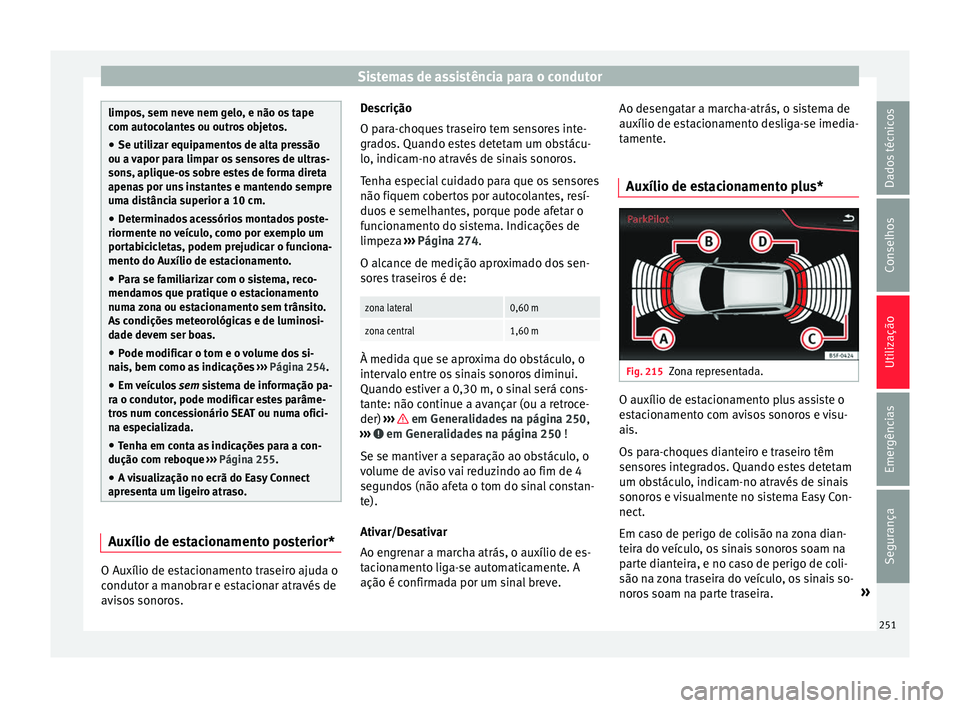 Seat Arona 2017 Manual do proprietário (in Portuguese) Sistemas de assistência para o condutor
limpos, sem neve nem gelo, e não os tape
com aut
oc
olantes ou outros objetos.
● Se utilizar equipamentos de alta pressão
ou a vapor p
ara limpar os senso Seat Arona 2017 Manual do proprietário (in Portuguese) Sistemas de assistência para o condutor
limpos, sem neve nem gelo, e não os tape
com aut
oc
olantes ou outros objetos.
● Se utilizar equipamentos de alta pressão
ou a vapor p
ara limpar os senso