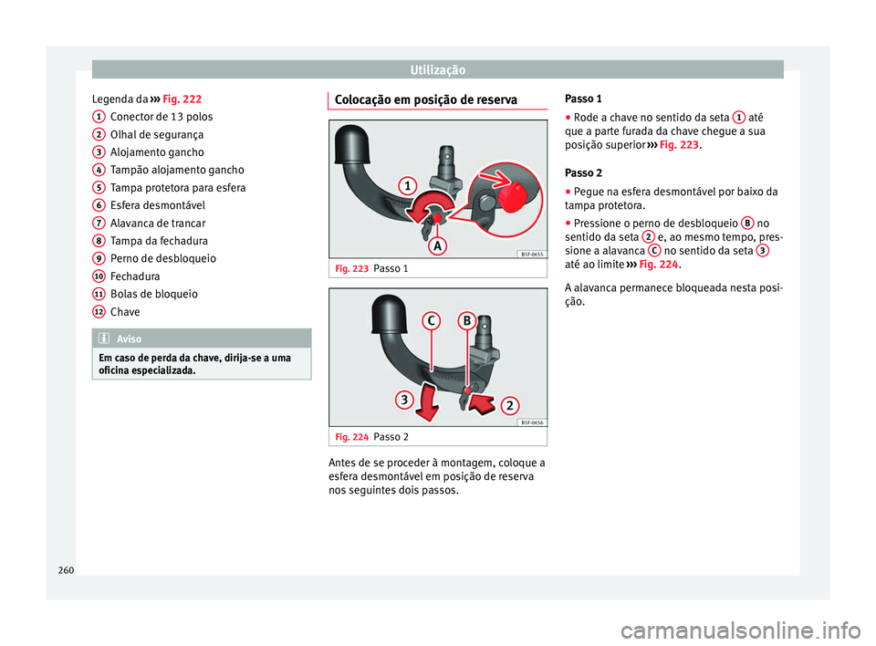 Seat Arona 2017 Manual do proprietário (in Portuguese) Utilização
Legenda da ›››
Fig. 222
C onect
or de 13 polos
Olhal de segurança
Alojamento gancho
Tampão alojamento gancho
Tampa protetora para esfera
Esfera desmontável
Alavanca de trancar
Seat Arona 2017 Manual do proprietário (in Portuguese) Utilização
Legenda da ›››
Fig. 222
C onect
or de 13 polos
Olhal de segurança
Alojamento gancho
Tampão alojamento gancho
Tampa protetora para esfera
Esfera desmontável
Alavanca de trancar