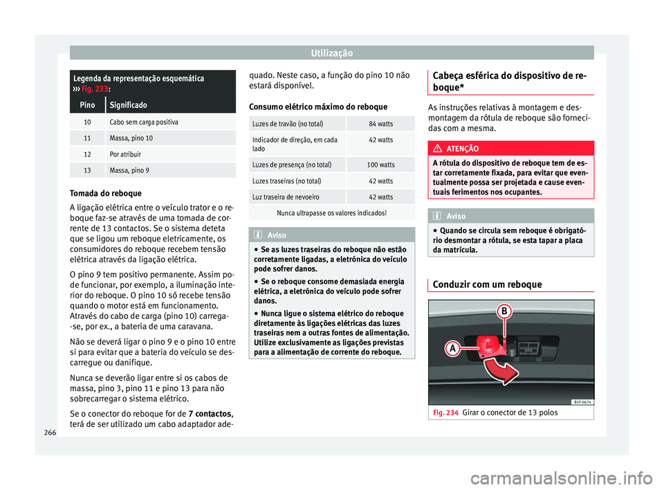 Seat Arona 2017 Manual do proprietário (in Portuguese) UtilizaçãoLegenda da representação esquemática
››› Fig. 233:
PinoSignificado
10Cabo sem carga positiva
11Massa, pino 10
12Por atribuir
13Massa, pino 9 Tomada do reboque
A ligação elétri Seat Arona 2017 Manual do proprietário (in Portuguese) UtilizaçãoLegenda da representação esquemática
››› Fig. 233:
PinoSignificado
10Cabo sem carga positiva
11Massa, pino 10
12Por atribuir
13Massa, pino 9 Tomada do reboque
A ligação elétri