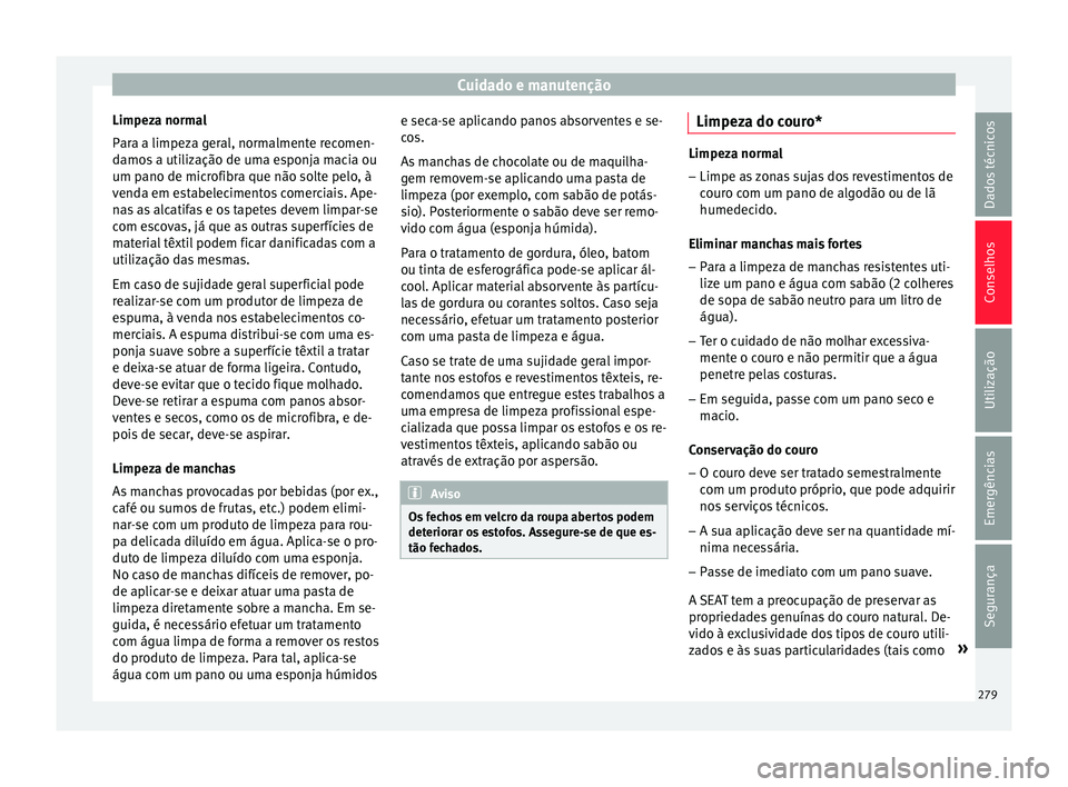Seat Arona 2017  Manual do proprietário (in Portuguese)  Cuidado e manutenção
Limpeza normal
P ar
a a limpez
a geral, normalmente recomen-
damos a utilização de uma esponja macia ou
um pano de microfibra que não solte pelo, à
venda em estabelecimentos