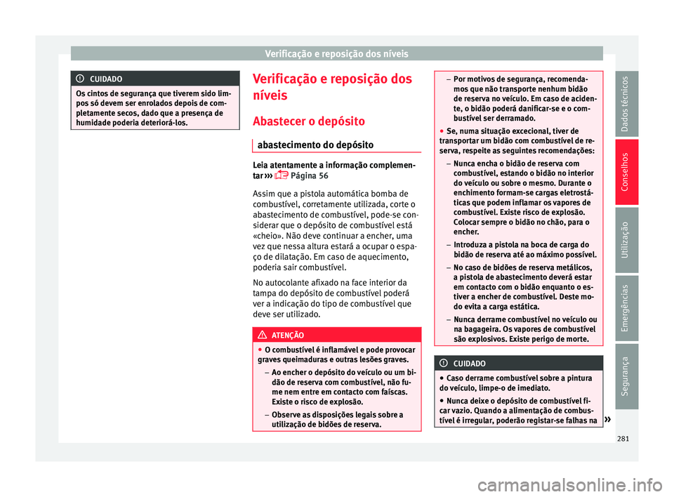 Seat Arona 2017  Manual do proprietário (in Portuguese)  Verificação e reposição dos níveis
CUIDADO
Os cintos de segurança que tiverem sido lim-
pos  só dev
em ser enrolados depois de com-
pletamente secos, dado que a presença de
humidade poderia de
