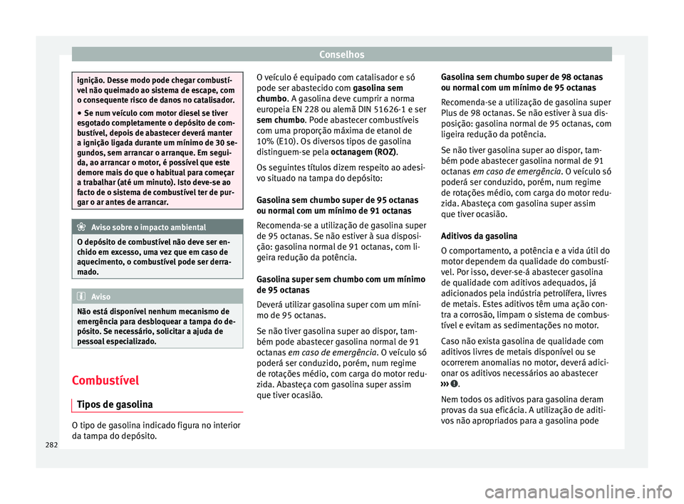 Seat Arona 2017  Manual do proprietário (in Portuguese)  Conselhos
ignição. Desse modo pode chegar combustí-
vel
 não queim
ado ao sistema de escape, com
o consequente risco de danos no catalisador.
● Se num veículo com motor diesel se tiver
esgot
 a