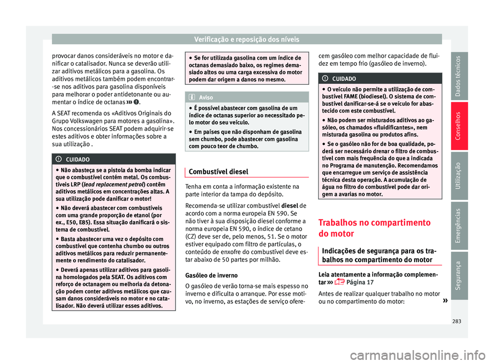 Seat Arona 2017  Manual do proprietário (in Portuguese)  Verificação e reposição dos níveis
provocar danos consideráveis no motor e da-
nific ar o c
at
alisador. Nunca se deverão utili-
zar aditivos metálicos para a gasolina. Os
aditivos metálicos 