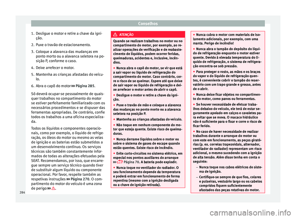 Seat Arona 2017  Manual do proprietário (in Portuguese)  Conselhos
1. Desligue o motor e retire a chave da igni- ção .
2. P
uxe o travão de estacionamento.
3. Coloque a alavanca das mudanças em ponto mort
 o ou a alavanca seletora na po-
sição P, conf