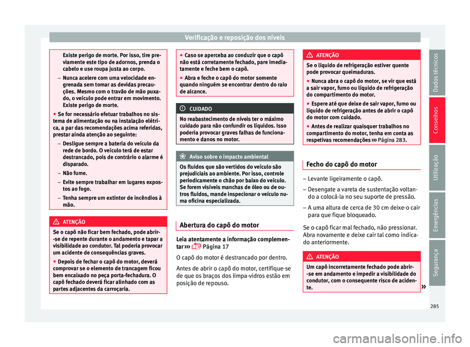 Seat Arona 2017  Manual do proprietário (in Portuguese)  Verificação e reposição dos níveis
Existe perigo de morte. Por isso, tire pre-
vi
ament
e este tipo de adornos, prenda o
cabelo e use roupa justa ao corpo.
– Nunca acelere com uma velocidade en