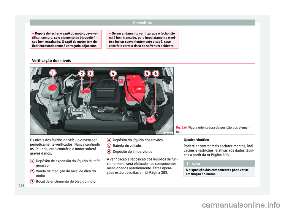 Seat Arona 2017  Manual do proprietário (in Portuguese)  Conselhos
●
Depoi s
 de fechar o capô do motor, deve ve-
rificar sempre, se o elemento de bloqueio fi-
cou bem encaixado. O capô do motor tem de
ficar encostado rente à carroçaria adjacente. ●