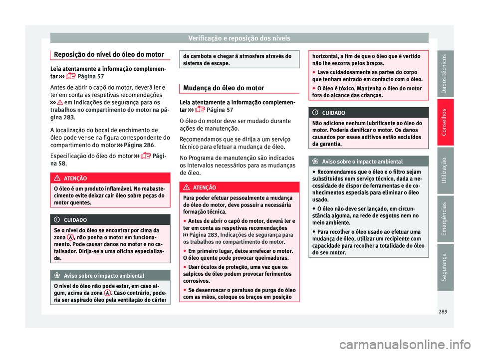 Seat Arona 2017 Manual do proprietário (in Portuguese) Verificação e reposição dos níveis
Reposição do nível do óleo do motor Leia atentamente a informação complemen-
tar
›
›› Página 57
Antes de abrir o capô do motor, deverá ler e Seat Arona 2017 Manual do proprietário (in Portuguese) Verificação e reposição dos níveis
Reposição do nível do óleo do motor Leia atentamente a informação complemen-
tar
›
›› Página 57
Antes de abrir o capô do motor, deverá ler e