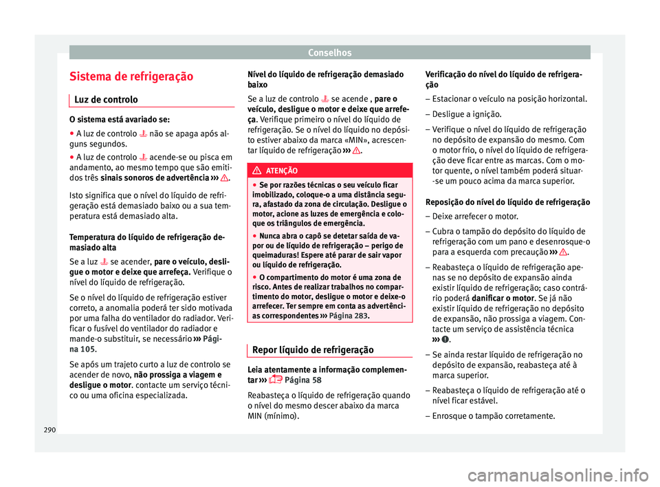 Seat Arona 2017 Manual do proprietário (in Portuguese) Conselhos
Sistema de refrigeração Luz
de c
ontroloO sistema está avariado se:
● A luz de controlo não se apaga após
al-
guns segundos.
● A luz de controlo acende-se ou pi
sca em Seat Arona 2017 Manual do proprietário (in Portuguese) Conselhos
Sistema de refrigeração Luz
de c
ontroloO sistema está avariado se:
● A luz de controlo não se apaga após
al-
guns segundos.
● A luz de controlo acende-se ou pi
sca em
