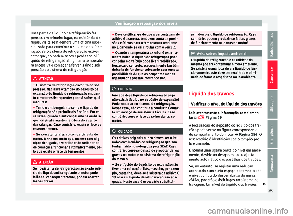 Seat Arona 2017 Manual do proprietário (in Portuguese) Verificação e reposição dos níveis
Uma perda de líquido de refrigeração faz
pen s
ar
, em primeiro lugar, na existência de
fugas. Visite sem demora uma oficina espe-
cializada para examinar o Seat Arona 2017 Manual do proprietário (in Portuguese) Verificação e reposição dos níveis
Uma perda de líquido de refrigeração faz
pen s
ar
, em primeiro lugar, na existência de
fugas. Visite sem demora uma oficina espe-
cializada para examinar o