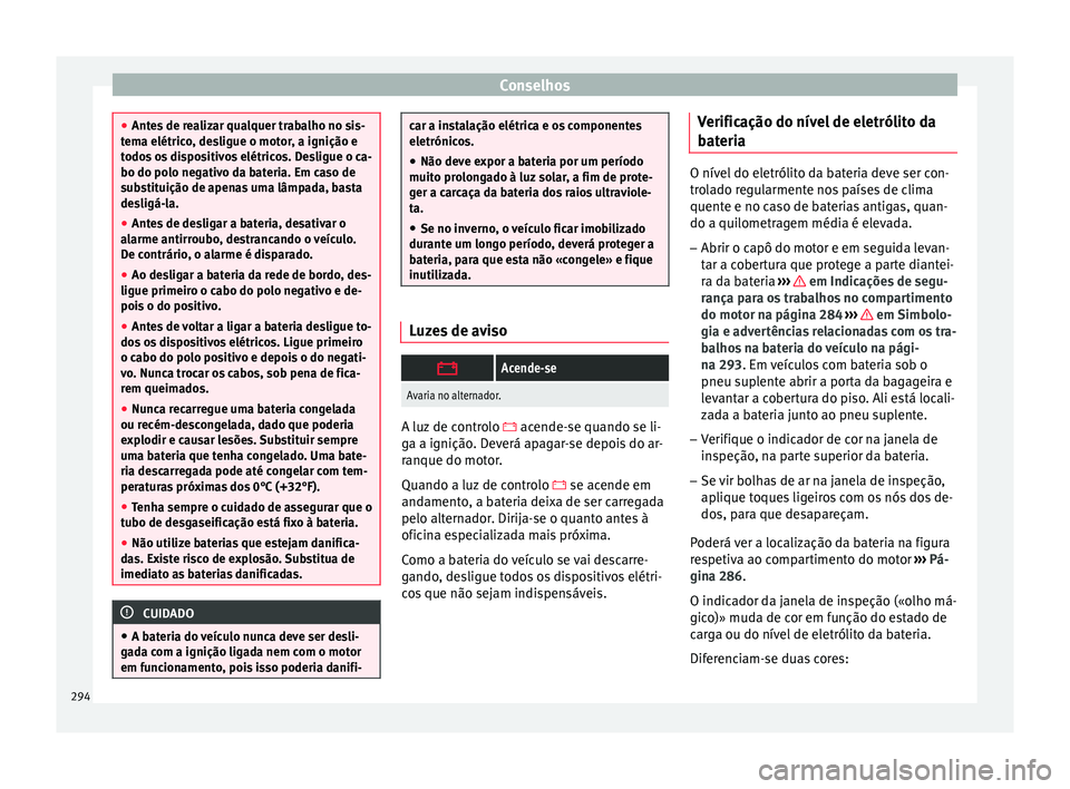 Seat Arona 2017 Manual do proprietário (in Portuguese) Conselhos
●
Ante s
de realizar qualquer trabalho no sis-
tema elétrico, desligue o motor, a ignição e
todos os dispositivos elétricos. Desligue o ca-
bo do polo negativo da bateria. Em caso de
Seat Arona 2017 Manual do proprietário (in Portuguese) Conselhos
●
Ante s
de realizar qualquer trabalho no sis-
tema elétrico, desligue o motor, a ignição e
todos os dispositivos elétricos. Desligue o ca-
bo do polo negativo da bateria. Em caso de