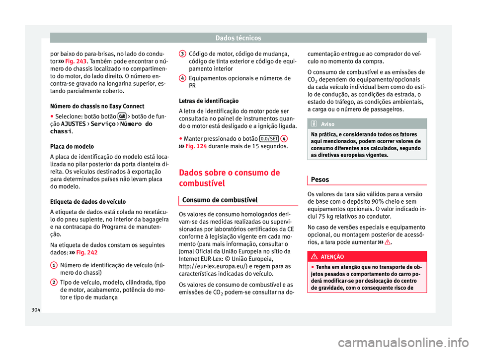 Seat Arona 2017 Manual do proprietário (in Portuguese) Dados técnicos
por baixo do para-brisas, no lado do condu-
t or
›
›
› Fig. 243. Também pode encontrar o nú-
mero do chassis localizado no compartimen-
to do motor, do lado direito. O número Seat Arona 2017 Manual do proprietário (in Portuguese) Dados técnicos
por baixo do para-brisas, no lado do condu-
t or
›
›
› Fig. 243. Também pode encontrar o nú-
mero do chassis localizado no compartimen-
to do motor, do lado direito. O número
