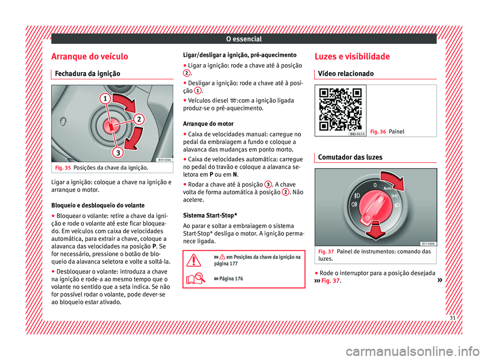 Seat Arona 2017  Manual do proprietário (in Portuguese)  O essencial
Arranque do veículo Fec
h
adura da ignição Fig. 35
Posições da chave da ignição. Ligar a ignição: coloque a chave na ignição e
arr
anque o mot
or

.
Bloqueio e desbloqueio do vo