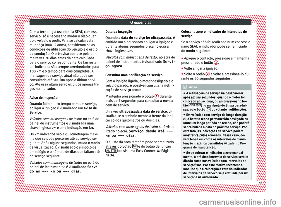 Seat Arona 2017  Manual do proprietário (in Portuguese)  O essencial
Com a tecnologia usada pela SEAT, com esse
ser v
iço
, só é necessário mudar o óleo quan-
do o veículo o pedir. Para se calcular esta
mudança (máx. 2 anos), consideram-se as
condi