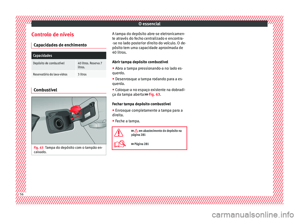 Seat Arona 2017 Manual do proprietário (in Portuguese) O essencial
Controlo de níveis C ap
ac
idades de enchimento
Capacidades
Depósito de combustível40 litros. Reserva 7
litros.
Reservatório do lava-vidros3 litros Combustível
Fig. 63
Tampa do depós Seat Arona 2017 Manual do proprietário (in Portuguese) O essencial
Controlo de níveis C ap
ac
idades de enchimento
Capacidades
Depósito de combustível40 litros. Reserva 7
litros.
Reservatório do lava-vidros3 litros Combustível
Fig. 63
Tampa do depós