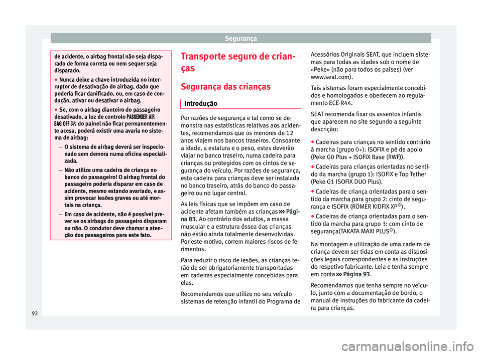 Seat Arona 2017  Manual do proprietário (in Portuguese)  Segurança
de acidente, o airbag frontal não seja dispa-
ra
do de f
orma correta ou nem sequer seja
disparado.
● Nunca deixe a chave introduzida no inter-
ruptor de des
 ativação do airbag, dado 