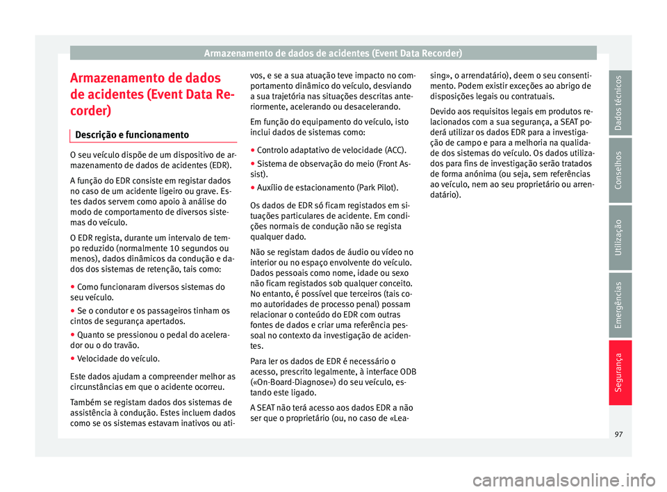 Seat Arona 2017  Manual do proprietário (in Portuguese)  Armazenamento de dados de acidentes (Event Data Recorder)
Armazenamento de dados
de ac ident
e
s (Event Data Re-
corder)
Descrição e funcionamento O seu veículo dispõe de um dispositivo de ar-
maz