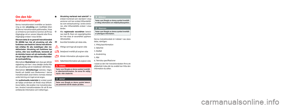 Seat Arona 2017  Ägarmanual (in Swedish) SEAT S.A. arbetar ständigt med vidareutveckling av sina versioner och modeller. Vi ber dig därför ha förståelse för att vi alltid måste 
förbehålla oss rätten till ändringar av den leverera