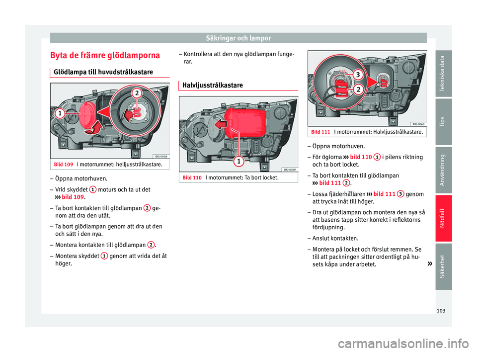 Seat Arona 2017 Ägarmanual (in Swedish) Säkringar och lampor
Byta de främre glödlamporna Glödl amp
a ti
ll huvudstrålkastareBild 109
I motorrummet: helljusstrålkastare. –
Öppna motorhuven.
– Vrid skyddet 1 moturs och ta ut det Seat Arona 2017 Ägarmanual (in Swedish) Säkringar och lampor
Byta de främre glödlamporna Glödl amp
a ti
ll huvudstrålkastareBild 109
I motorrummet: helljusstrålkastare. –
Öppna motorhuven.
– Vrid skyddet 1 moturs och ta ut det