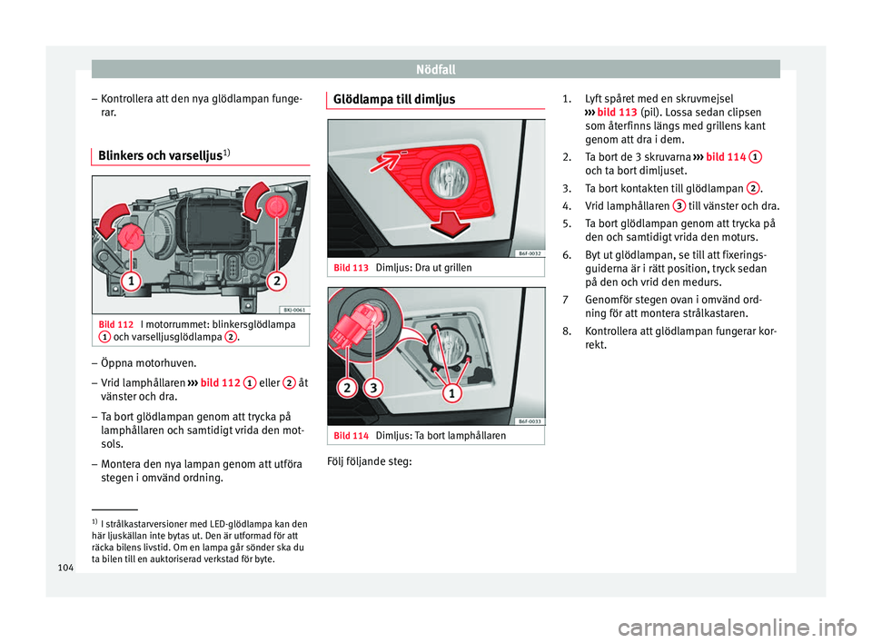 Seat Arona 2017 Ägarmanual (in Swedish) Nödfall
– Kontr
o
llera att den nya glödlampan funge-
rar.
Blinkers och varselljus 1)Bild 112
I motorrummet: blinkersglödlampa
1 och varselljusglödlampa
2 .
–
Öppna motorhuven.
– Vrid la Seat Arona 2017 Ägarmanual (in Swedish) Nödfall
– Kontr
o
llera att den nya glödlampan funge-
rar.
Blinkers och varselljus 1)Bild 112
I motorrummet: blinkersglödlampa
1 och varselljusglödlampa
2 .
–
Öppna motorhuven.
– Vrid la