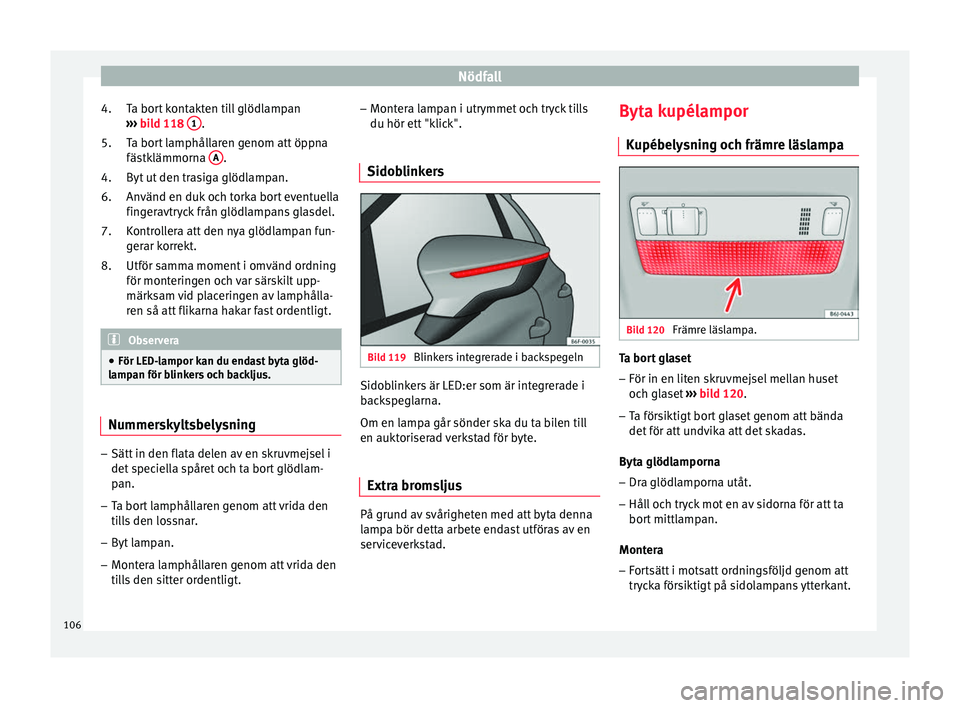 Seat Arona 2017 Ägarmanual (in Swedish) Nödfall
Ta bort kontakten till glödlampan
› ›
›
bild 118 1 .
T a bor
t
lamphållaren genom att öppna
fästklämmorna A .
B yt
ut
den trasiga glödlampan.
Använd en duk och torka bort Seat Arona 2017 Ägarmanual (in Swedish) Nödfall
Ta bort kontakten till glödlampan
› ›
›
bild 118 1 .
T a bor
t
lamphållaren genom att öppna
fästklämmorna A .
B yt
ut
den trasiga glödlampan.
Använd en duk och torka bort