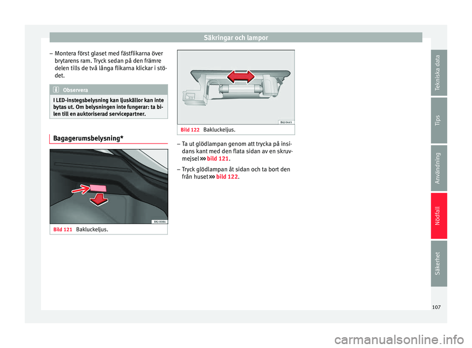 Seat Arona 2017 Ägarmanual (in Swedish) Säkringar och lampor
– Mont er
a för
st glaset med fästflikarna över
brytarens ram. Tryck sedan på den främre
delen tills de två långa flikarna klickar i stö-
det. Observera
I LED-instegsbe Seat Arona 2017 Ägarmanual (in Swedish) Säkringar och lampor
– Mont er
a för
st glaset med fästflikarna över
brytarens ram. Tryck sedan på den främre
delen tills de två långa flikarna klickar i stö-
det. Observera
I LED-instegsbe